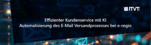 Webcast Ã¼ber effizienten KI-gestÃ¼tzten Kundenservice und automatisierte E-Mail-Versandprozesse fÃ¼r e-regio, prÃ¤sentiert von ITVT.